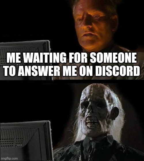 There is tons and tons of dead discord server today | ME WAITING FOR SOMEONE TO ANSWER ME ON DISCORD | image tagged in memes,i'll just wait here,discord,dead server | made w/ Imgflip meme maker