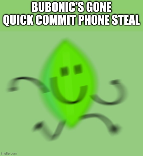 ZOOM ZOOM ACROSS THE ROOM | BUBONIC'S GONE
QUICK COMMIT PHONE STEAL | image tagged in leafy runs again | made w/ Imgflip meme maker