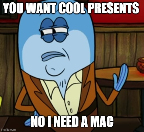 YOU WANT COOL PRESENTS; NO I NEED A MAC | image tagged in spongebob | made w/ Imgflip meme maker