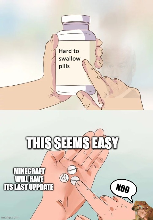 until that day. | THIS SEEMS EASY; MINECRAFT WILL HAVE ITS LAST UPPDATE; NOO | image tagged in memes,hard to swallow pills | made w/ Imgflip meme maker