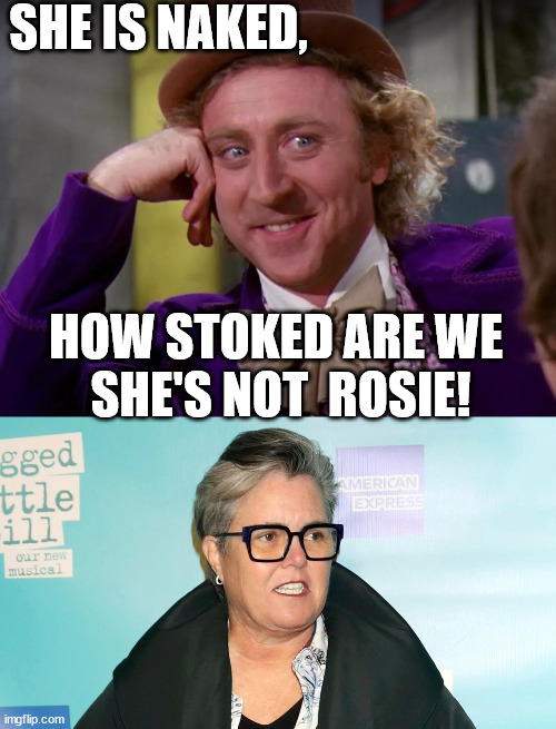 SHE IS NAKED, HOW STOKED ARE WE 

SHE'S NOT  ROSIE! | made w/ Imgflip meme maker