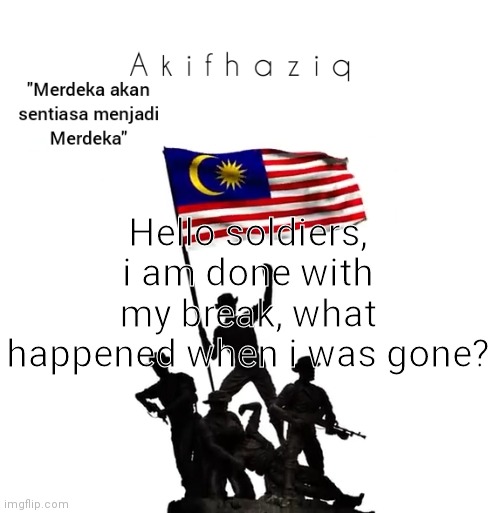 Akifhaziq malaysian template | Hello soldiers, i am done with my break, what happened when i was gone? | image tagged in akifhaziq malaysian template | made w/ Imgflip meme maker