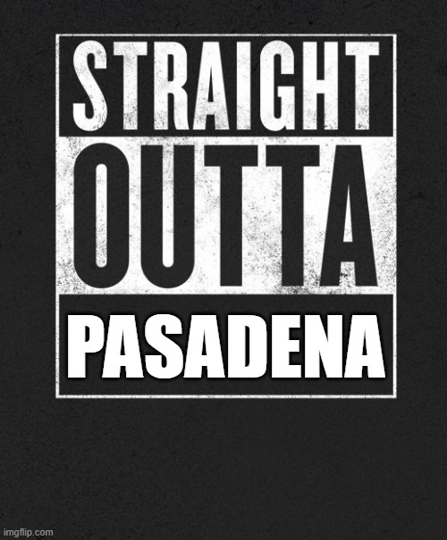 Straight Outta Pasadena | PASADENA | image tagged in straight outta x blank template | made w/ Imgflip meme maker