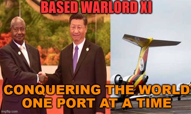 Based Warlord Xi... Conquering the world one port at a time | BASED WARLORD XI; CONQUERING THE WORLD
ONE PORT AT A TIME | image tagged in chinese warlord xi jinping | made w/ Imgflip meme maker