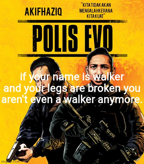 Akifhaziq polis evo template | if your name is walker and your legs are broken you aren't even a walker anymore. | image tagged in akifhaziq polis evo template | made w/ Imgflip meme maker