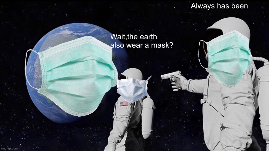 Always has been; Wait,the earth also wear a mask? | image tagged in memes | made w/ Imgflip meme maker