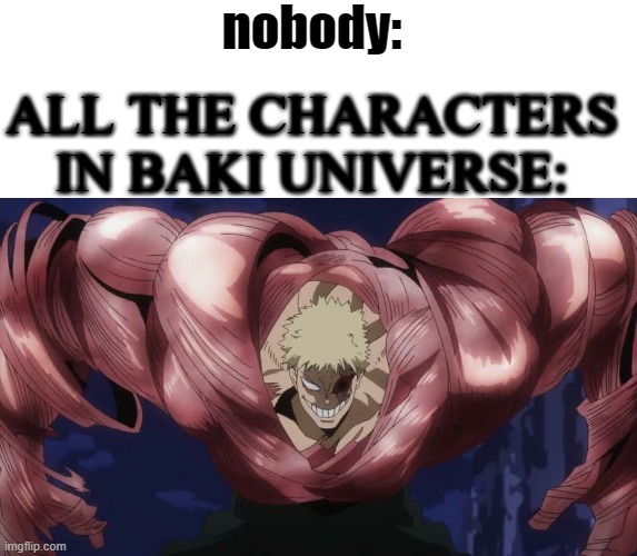 even the babies have more muscles than i have now | nobody:; ALL THE CHARACTERS IN BAKI UNIVERSE: | image tagged in blank white template | made w/ Imgflip meme maker