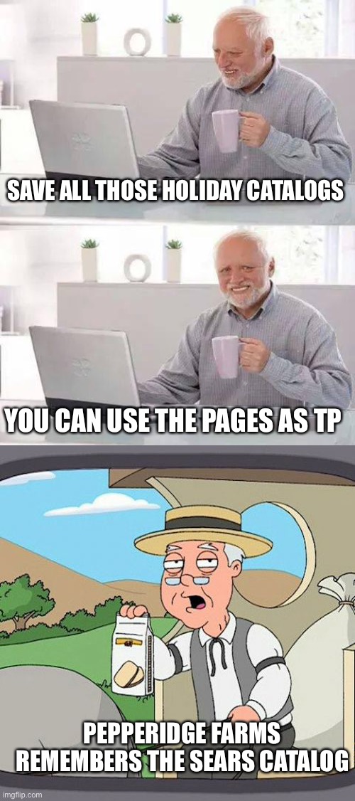SAVE ALL THOSE HOLIDAY CATALOGS YOU CAN USE THE PAGES AS TP PEPPERIDGE FARMS REMEMBERS THE SEARS CATALOG | image tagged in memes,hide the pain harold,pepperidge farm remembers | made w/ Imgflip meme maker