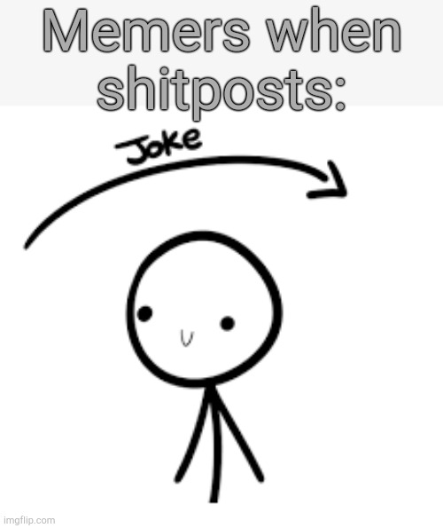 . | Memers when shitposts: | image tagged in joke goes over head | made w/ Imgflip meme maker