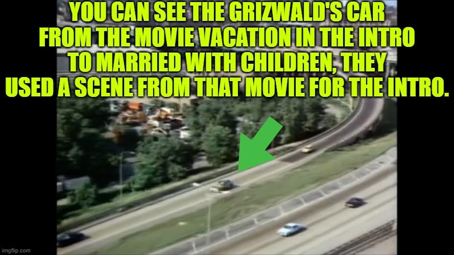 YOU CAN SEE THE GRIZWALD'S CAR FROM THE MOVIE VACATION IN THE INTRO TO MARRIED WITH CHILDREN, THEY USED A SCENE FROM THAT MOVIE FOR THE INTRO. | made w/ Imgflip meme maker