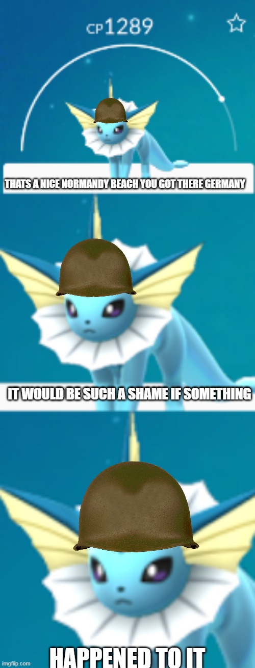 D-Day be like | THATS A NICE NORMANDY BEACH YOU GOT THERE GERMANY; IT WOULD BE SUCH A SHAME IF SOMETHING; HAPPENED TO IT | image tagged in it would be such a shame vaporeon | made w/ Imgflip meme maker
