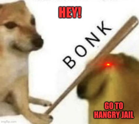 Hangry jail | HEY! GO TO HANGRY JAIL | image tagged in bonk,ouchie,that hurted,my back | made w/ Imgflip meme maker