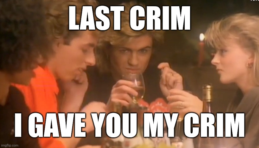 Last christmas | LAST CRIM; I GAVE YOU MY CRIM | image tagged in last christmas | made w/ Imgflip meme maker