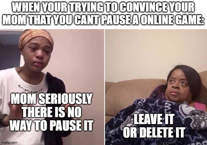 WHEN YOUR TRYING TO CONVINCE YOUR MOM THAT YOU CANT PAUSE A ONLINE GAME: | image tagged in memes,me explaining to my mom,online gaming,pause | made w/ Imgflip meme maker