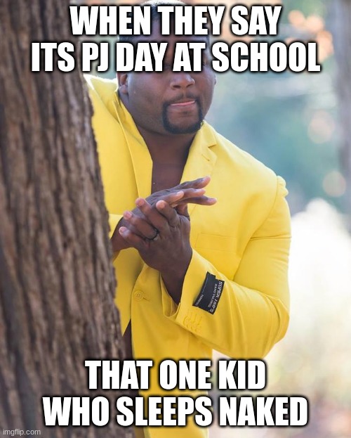 Anthony Adams Rubbing Hands | WHEN THEY SAY ITS PJ DAY AT SCHOOL; THAT ONE KID WHO SLEEPS NAKED | image tagged in anthony adams rubbing hands | made w/ Imgflip meme maker