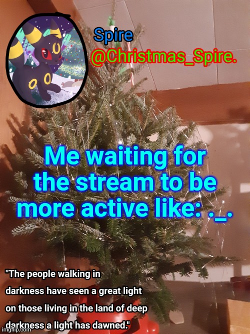 Spire Christmas announcement template | Me waiting for the stream to be more active like: ._. | image tagged in spire christmas announcement template | made w/ Imgflip meme maker