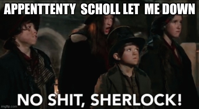 Scholl | APPENTTENTY  SCHOLL LET  ME DOWN | image tagged in no shit sherlock | made w/ Imgflip meme maker