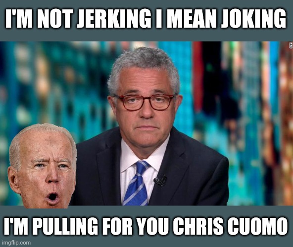 Toobin | I'M NOT JERKING I MEAN JOKING; I'M PULLING FOR YOU CHRIS CUOMO | image tagged in toobin | made w/ Imgflip meme maker
