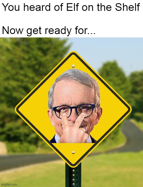 You heard of Elf on the Shelf
 
Now get ready for... | image tagged in meme,memes,elf on the shelf,ohio,dewine | made w/ Imgflip meme maker