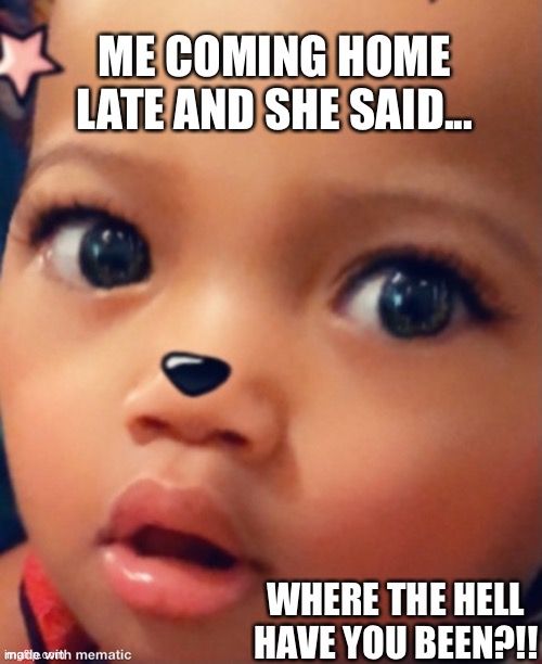 Confuse | ME COMING HOME LATE AND SHE SAID... WHERE THE HELL HAVE YOU BEEN?!! | image tagged in confuse | made w/ Imgflip meme maker