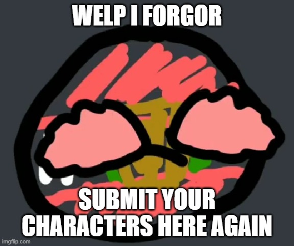 To put in context, i started a hunger games and then lost progress | WELP I FORGOR; SUBMIT YOUR CHARACTERS HERE AGAIN | image tagged in pain | made w/ Imgflip meme maker
