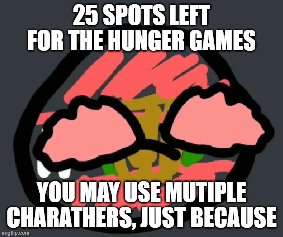 25 SPOTS LEFT FOR THE HUNGER GAMES; YOU MAY USE MUTIPLE CHARATHERS, JUST BECAUSE | image tagged in pain | made w/ Imgflip meme maker