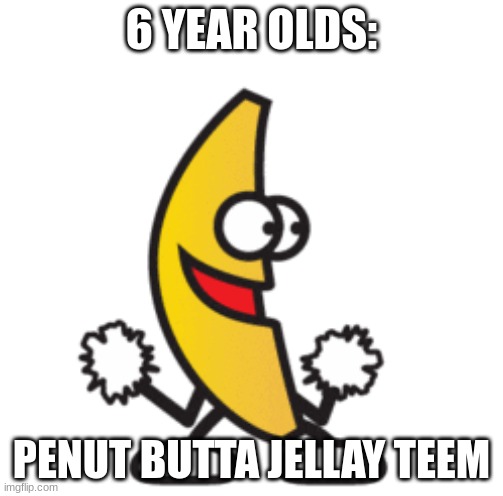 lol | 6 YEAR OLDS:; PENUT BUTTA JELLAY TEEM | image tagged in first world problems | made w/ Imgflip meme maker