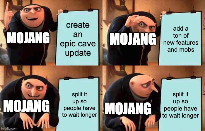 mojangs plan... | create an epic cave update; add a ton of new features and mobs; MOJANG; MOJANG; split it up so people have to wait longer; split it up so people have to wait longer; MOJANG; MOJANG | image tagged in memes,gru's plan,minecraft,mojang,funny,gaming | made w/ Imgflip meme maker