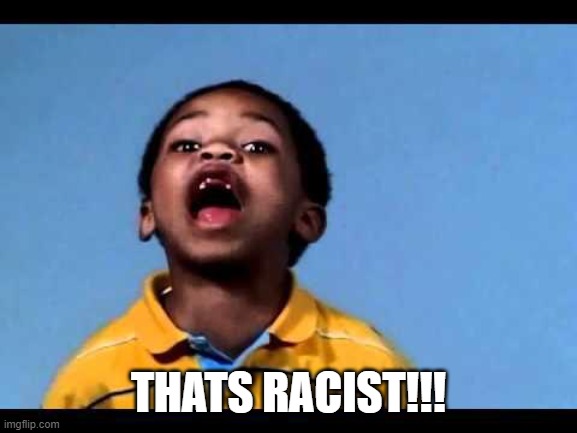 That's racist 2 | THATS RACIST!!! | image tagged in that's racist 2 | made w/ Imgflip meme maker