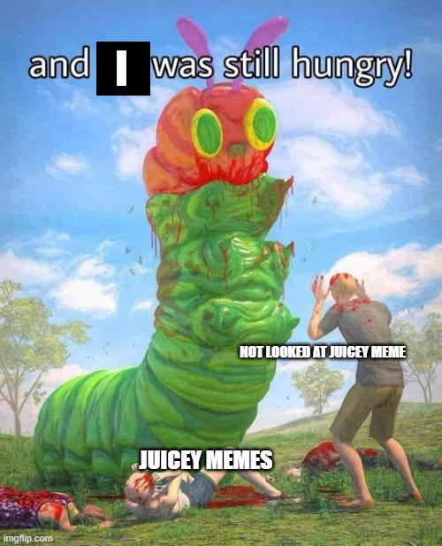 The very hungry caterpillar dark | JUICEY MEMES NOT LOOKED AT JUICEY MEME I | image tagged in the very hungry caterpillar dark | made w/ Imgflip meme maker