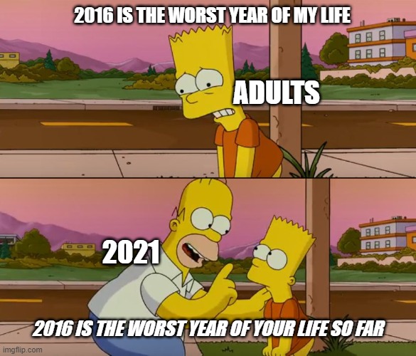 Simpsons so far | 2016 IS THE WORST YEAR OF MY LIFE; ADULTS; 2021; 2016 IS THE WORST YEAR OF YOUR LIFE SO FAR | image tagged in simpsons so far | made w/ Imgflip meme maker