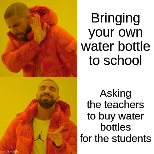 Water bottle | Bringing your own water bottle to school; Asking the teachers to buy water bottles for the students | image tagged in memes,drake hotline bling,water bottle,viral,funny | made w/ Imgflip meme maker