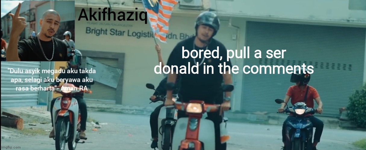 Akifhaziq Aman RA temp | bored, pull a ser donald in the comments | image tagged in akifhaziq aman ra temp | made w/ Imgflip meme maker