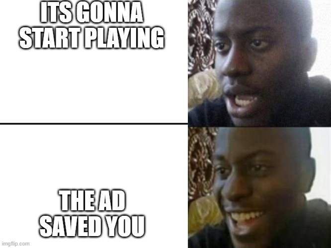 Reversed Disappointed Black Man | ITS GONNA START PLAYING THE AD SAVED YOU | image tagged in reversed disappointed black man | made w/ Imgflip meme maker