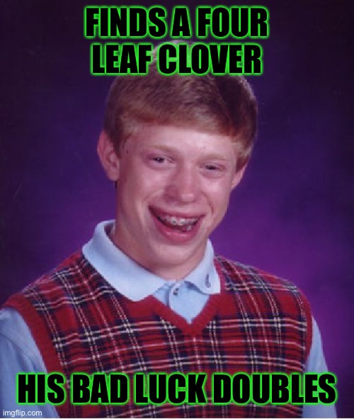 Bad Luck Brian | FINDS A FOUR LEAF CLOVER; HIS BAD LUCK DOUBLES | image tagged in memes,bad luck brian | made w/ Imgflip meme maker