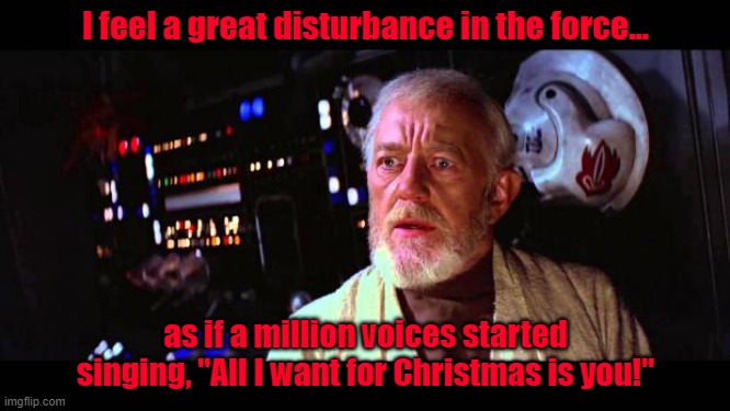 Obi Wan senses the presence of Mariah Carey | I feel a great disturbance in the force... as if a million voices started singing, "All I want for Christmas is you!" | image tagged in obi wan million voices | made w/ Imgflip meme maker