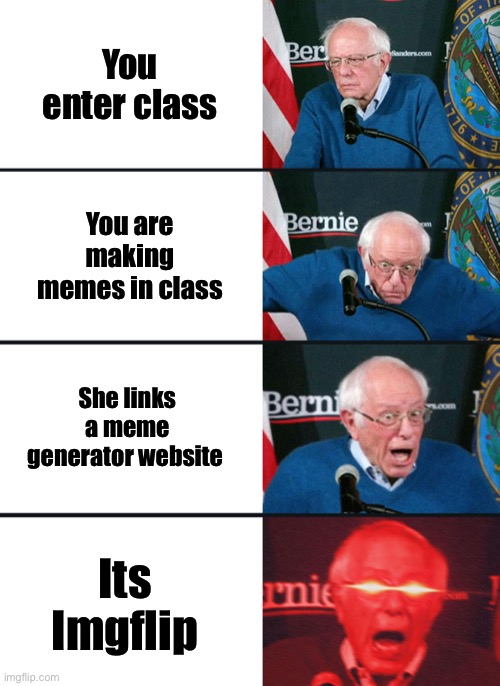 This happened 2 weeks ago. | You enter class; You are making memes in class; She links a meme generator website; Its Imgflip | image tagged in bernie sanders reaction nuked | made w/ Imgflip meme maker