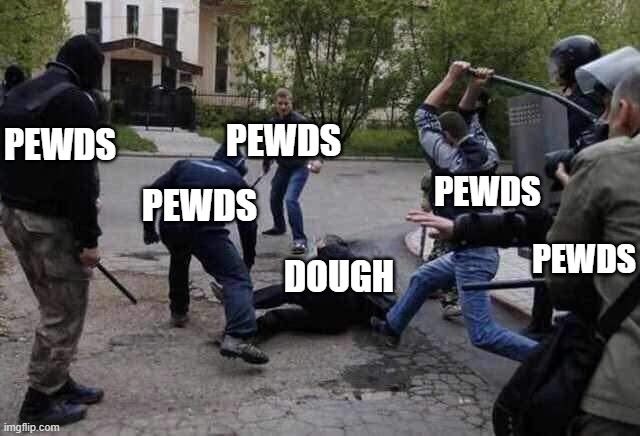 Beat Up | PEWDS; PEWDS; PEWDS; PEWDS; PEWDS; DOUGH | image tagged in beat up | made w/ Imgflip meme maker