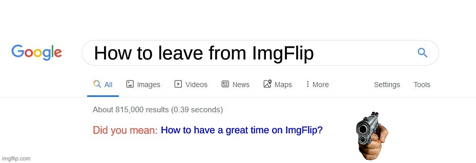 HELP LET ME OUT. ITS A CULT. THEY SOLD MY KIDNEYS HELP M........... | How to leave from ImgFlip; How to have a great time on ImgFlip? | image tagged in did you mean,imgflip,cult,google search | made w/ Imgflip meme maker