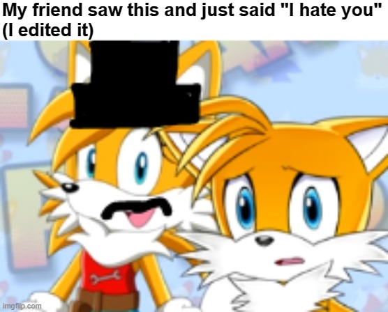 What has my humor devolved into | My friend saw this and just said "I hate you"
(I edited it) | image tagged in tails the fox,what have i done,send help,never gonna give you up,never gonna let you down,memes | made w/ Imgflip meme maker