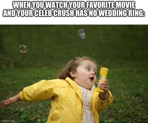 Am i the only one? | WHEN YOU WATCH YOUR FAVORITE MOVIE AND YOUR CELEB CRUSH HAS NO WEDDING RING: | image tagged in girl running | made w/ Imgflip meme maker