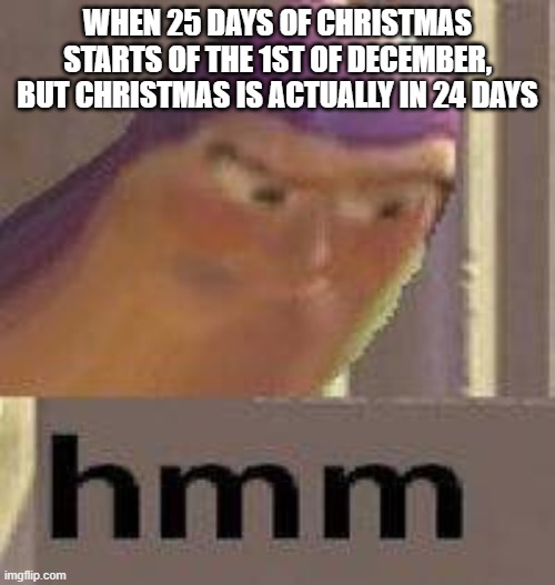 So 24 days till Christmas | WHEN 25 DAYS OF CHRISTMAS STARTS OF THE 1ST OF DECEMBER, BUT CHRISTMAS IS ACTUALLY IN 24 DAYS | image tagged in buzz lightyear hmm,christmas | made w/ Imgflip meme maker