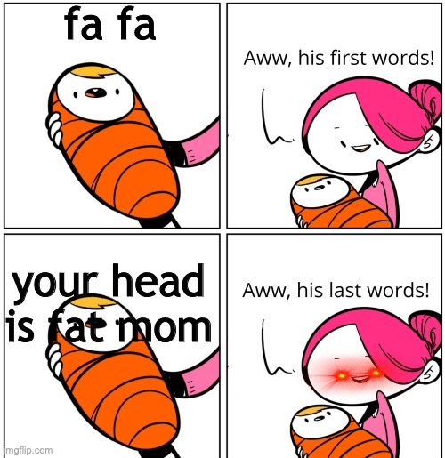 fat head mom | fa fa; your head is fat mom | image tagged in aww his last words | made w/ Imgflip meme maker