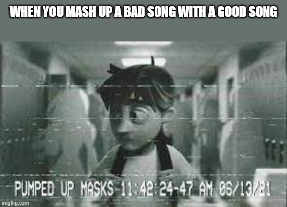 WHEN YOU MASH UP A BAD SONG WITH A GOOD SONG | made w/ Imgflip meme maker