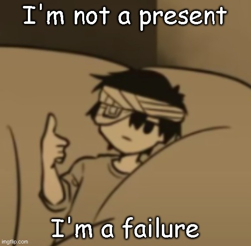 Omori thumbs-up | I'm not a present I'm a failure | image tagged in omori thumbs-up | made w/ Imgflip meme maker