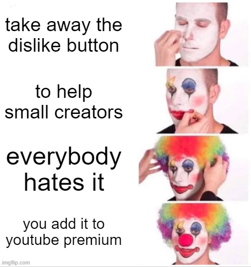 hi | take away the dislike button; to help small creators; everybody hates it; you add it to youtube premium | image tagged in memes,clown applying makeup | made w/ Imgflip meme maker