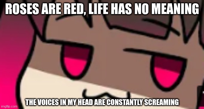 smug betty | ROSES ARE RED, LIFE HAS NO MEANING; THE VOICES IN MY HEAD ARE CONSTANTLY SCREAMING | image tagged in smug betty | made w/ Imgflip meme maker