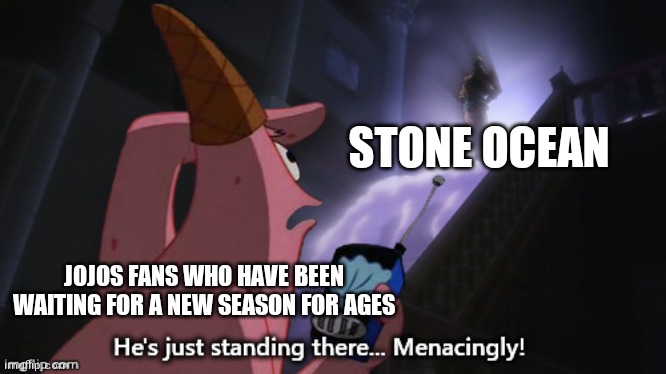 Stone ocean is out now. I guess. | STONE OCEAN; JOJOS FANS WHO HAVE BEEN WAITING FOR A NEW SEASON FOR AGES | image tagged in he's just standing there menacingly jjba,jjba,jojo's bizarre adventure | made w/ Imgflip meme maker