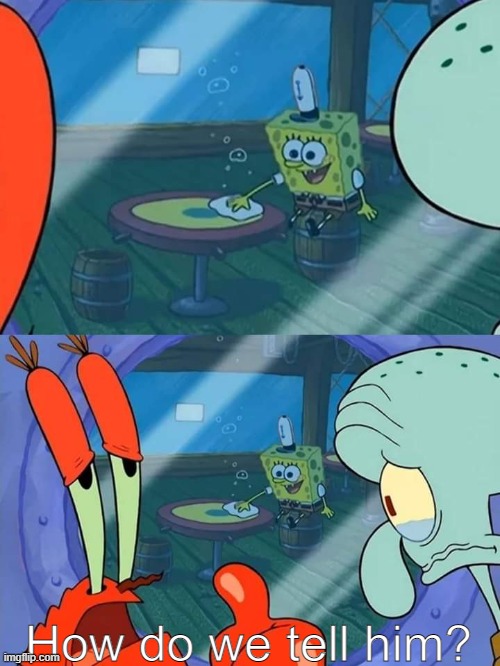 How do we tell him | How do we tell him? | image tagged in how do we tell him | made w/ Imgflip meme maker