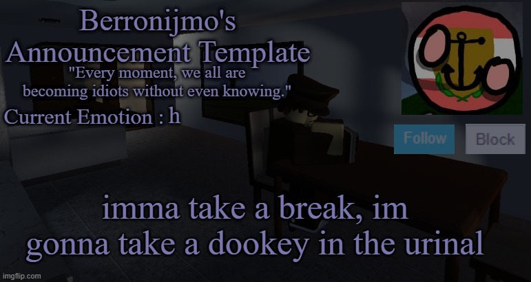 h; imma take a break, im gonna take a dookey in the urinal | image tagged in berronijmo's announcement template | made w/ Imgflip meme maker